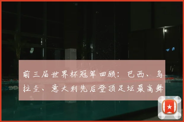 前三届世界杯冠军回顾:巴西、乌拉圭、意大利先后登顶足坛最高舞台